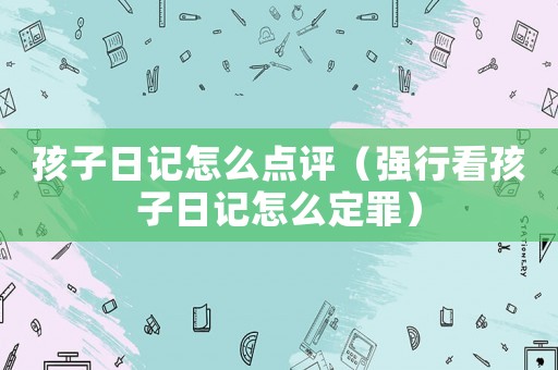 孩子日記怎么點評（強行看孩子日記怎么定罪）