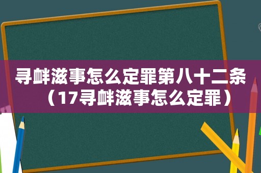 尋釁滋事怎么定罪第八十二條（17尋釁滋事怎么定罪）