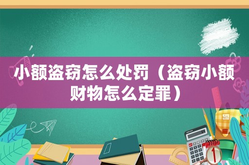 小額盜竊怎么處罰（盜竊小額財物怎么定罪）