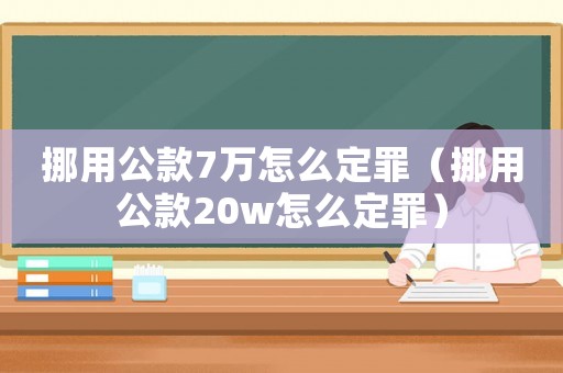 挪用公款7萬怎么定罪（挪用公款20w怎么定罪）
