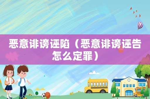 惡意誹謗誣陷（惡意誹謗誣告怎么定罪）