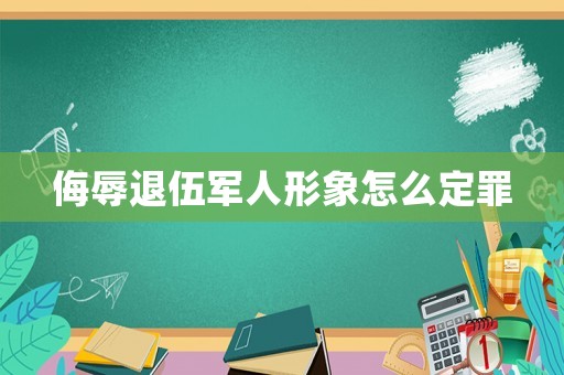 侮辱退伍軍人形象怎么定罪