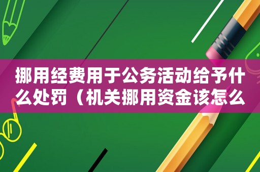 挪用經費用于公務活動給予什么處罰（機關挪用資金該怎么定罪）
