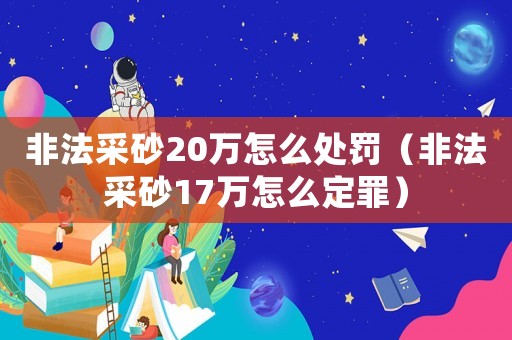 非法采砂20萬怎么處罰（非法采砂17萬怎么定罪）