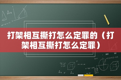打架相互撕打怎么定罪的（打架相互撕打怎么定罪）