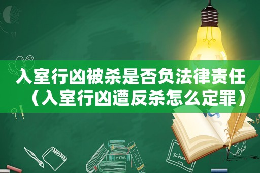 入室行兇被殺是否負法律責任（入室行兇遭反殺怎么定罪）