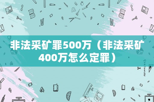 非法采礦罪500萬（非法采礦400萬怎么定罪）