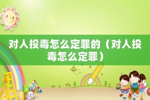 對人投毒怎么定罪的（對人投毒怎么定罪）