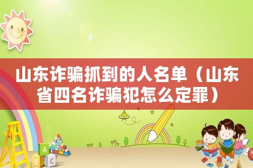 山東詐騙抓到的人名單（山東省四名詐騙犯怎么定罪）