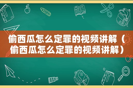 偷西瓜怎么定罪的視頻講解（偷西瓜怎么定罪的視頻講解）