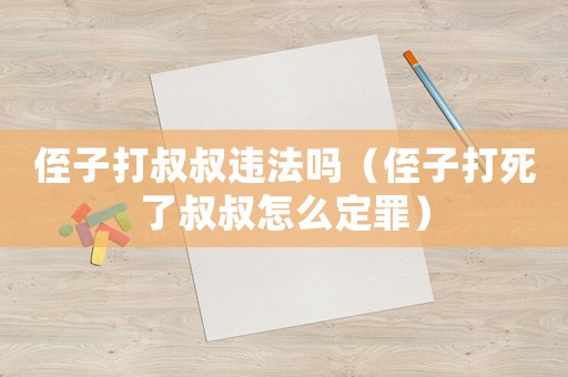 侄子打叔叔違法嗎（侄子打死了叔叔怎么定罪）