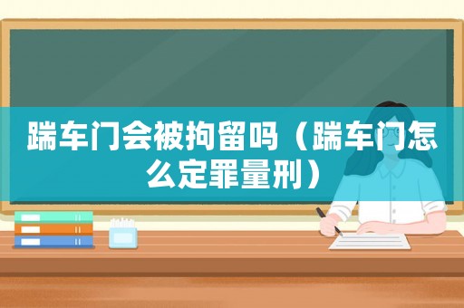 踹車門會被拘留嗎（踹車門怎么定罪量刑）