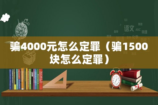騙4000元怎么定罪（騙1500塊怎么定罪）