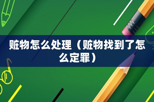 贓物怎么處理（贓物找到了怎么定罪）