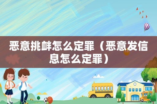 惡意挑釁怎么定罪（惡意發(fā)信息怎么定罪）