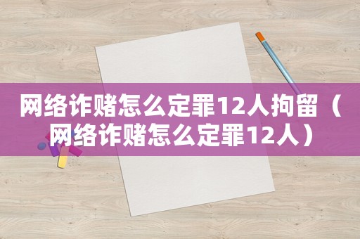 網(wǎng)絡(luò)詐賭怎么定罪12人拘留（網(wǎng)絡(luò)詐賭怎么定罪12人）