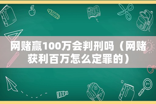 網賭贏100萬會判刑嗎（網賭獲利百萬怎么定罪的）