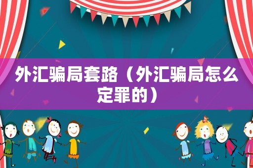 外匯騙局套路（外匯騙局怎么定罪的）