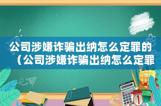 公司涉嫌詐騙出納怎么定罪的（公司涉嫌詐騙出納怎么定罪）