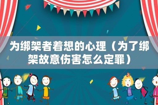 為綁架者著想的心理（為了綁架故意傷害怎么定罪）