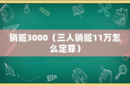 銷贓3000（三人銷贓11萬怎么定罪）