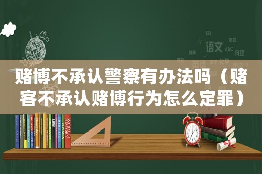 賭博不承認警察有辦法嗎（賭客不承認賭博行為怎么定罪）