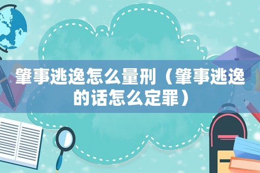 肇事逃逸怎么量刑（肇事逃逸的話怎么定罪）