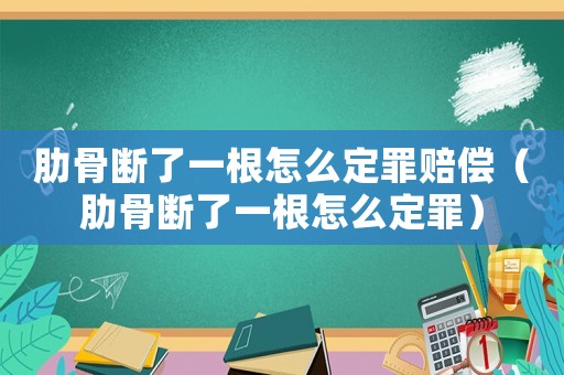肋骨斷了一根怎么定罪賠償（肋骨斷了一根怎么定罪）