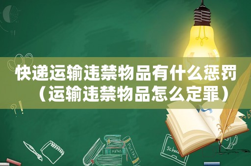 快遞運輸違禁物品有什么懲罰（運輸違禁物品怎么定罪）