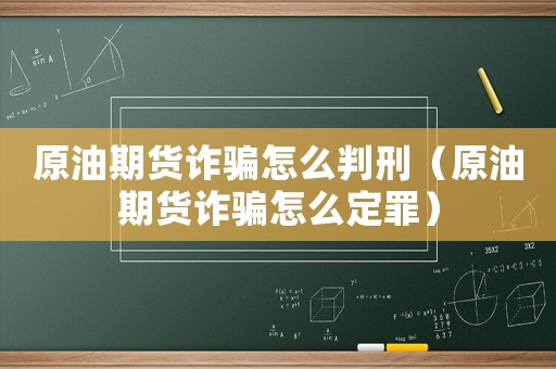 原油期貨詐騙怎么判刑（原油期貨詐騙怎么定罪）