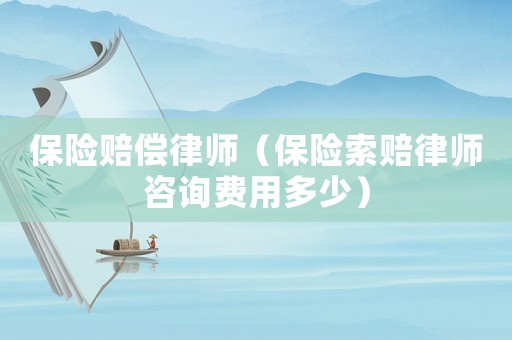保險賠償律師（保險索賠律師咨詢費用多少）