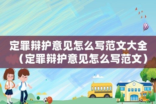 定罪辯護(hù)意見怎么寫范文大全（定罪辯護(hù)意見怎么寫范文）