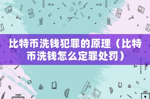 比特幣洗錢犯罪的原理（比特幣洗錢怎么定罪處罰）