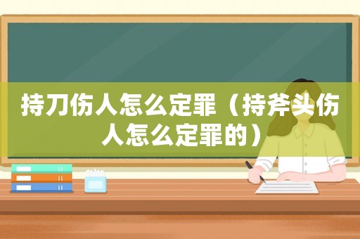 持刀傷人怎么定罪（持斧頭傷人怎么定罪的）