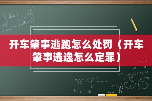 開車肇事逃跑怎么處罰（開車肇事逃逸怎么定罪）