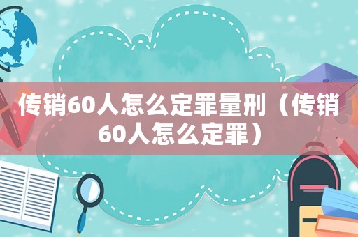 傳銷60人怎么定罪量刑（傳銷60人怎么定罪）
