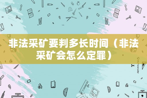 非法采礦要判多長時間（非法采礦會怎么定罪）