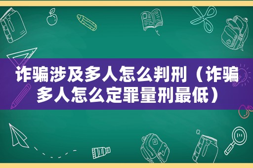詐騙涉及多人怎么判刑（詐騙多人怎么定罪量刑最低）
