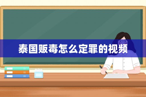 泰國販毒怎么定罪的視頻