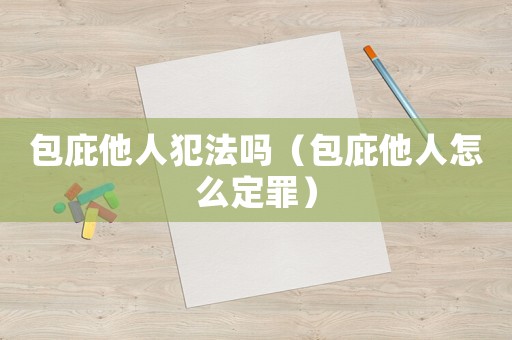 包庇他人犯法嗎（包庇他人怎么定罪）