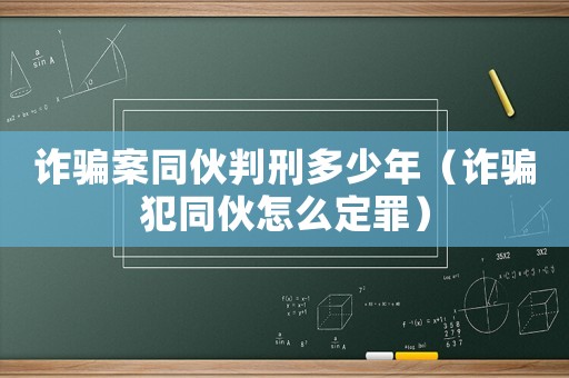 詐騙案同伙判刑多少年（詐騙犯同伙怎么定罪）