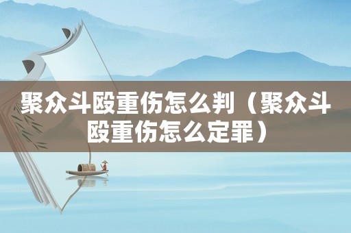 聚眾斗毆重傷怎么判（聚眾斗毆重傷怎么定罪）