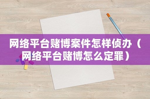 網(wǎng)絡(luò)平臺賭博案件怎樣偵辦（網(wǎng)絡(luò)平臺賭博怎么定罪）