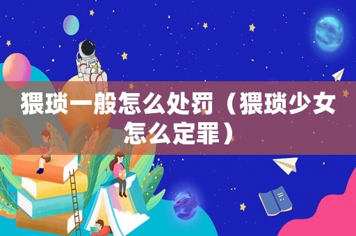 猥瑣一般怎么處罰（猥瑣少女怎么定罪）