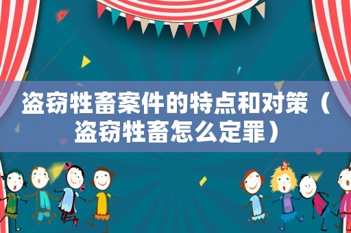 盜竊牲畜案件的特點和對策（盜竊牲畜怎么定罪）