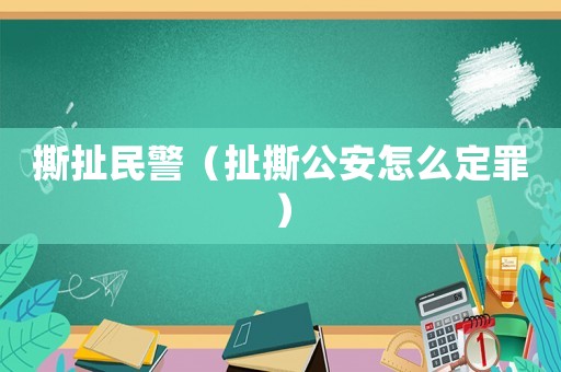 撕扯民警（扯撕公安怎么定罪）
