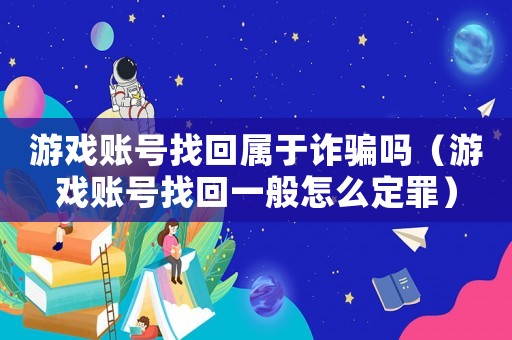 游戲賬號找回屬于詐騙嗎（游戲賬號找回一般怎么定罪）