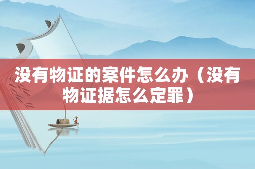 沒(méi)有物證的案件怎么辦（沒(méi)有物證據(jù)怎么定罪）