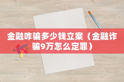 金融咋騙多少錢立案（金融詐騙9萬怎么定罪）