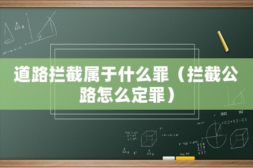 道路攔截屬于什么罪（攔截公路怎么定罪）